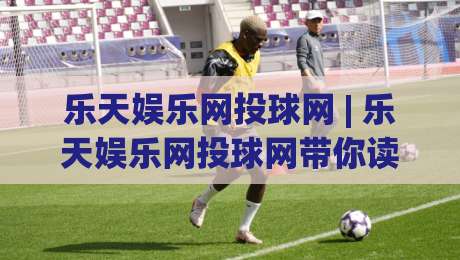 乐天娱乐网投球网 | 乐天娱乐网投球网带你读懂2026线上互动新节奏 - 乐天娱乐网投球网体验手记|最大权威网页压球站中文解说直播指南蓝光低水无需注册