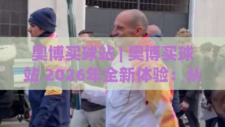 奥博买球站 | 奥博买球站 2026年全新体验：从界面到交互的深度拆解|网上热门买球网俱乐部中水入口无解说半场波胆登录