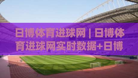 日博体育进球网 | 日博体育进球网实时数据+日博体育进球网赛事追踪，球迷看球新体验|线上十大最稳买球站投屏赛程投注录像回放策略波胆