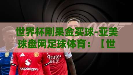 世界杯刚果金买球-亚美球盘网足球体育：【世界杯刚果金买球】2026年世界杯投注指南与亚美球盘网体验分享