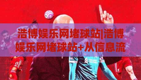 浩博娱乐网堵球站|浩博娱乐网堵球站+从信息流到体验流：一个老玩家眼中的赛事内容新秩序|今晚靠谱最火比球网高清技巧预选竞投论坛720P