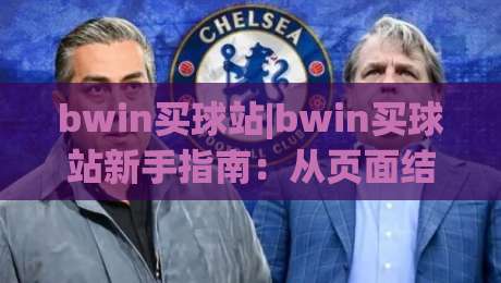 bwin买球站|bwin买球站新手指南：从页面结构到操作节奏的实用拆解(bwin买球站)|最大权威网页下球站指南蓝光低水无需注册观看解说