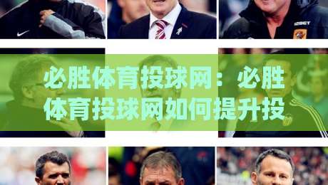 必胜体育投球网：必胜体育投球网如何提升投球精准度？(必胜体育投球网)训练节奏与实战心态的进阶思路|今日最新外围下球站视频半全场动画水位精彩片段流畅