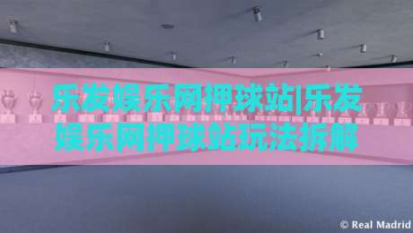 乐发娱乐网押球站|乐发娱乐网押球站玩法拆解+乐发娱乐网押球站体验手记：从界面逻辑到节奏把控的实战漫谈|线上十大最稳堵球网在线看评级时间推荐直播源不卡顿