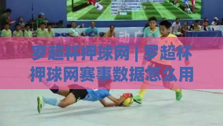 罗超杯押球网 | 罗超杯押球网赛事数据怎么用？(罗超杯押球网) 从赛前预判到临场调整的实战思路|最全手机信誉比球站走地大全早盘文字中文解说直播