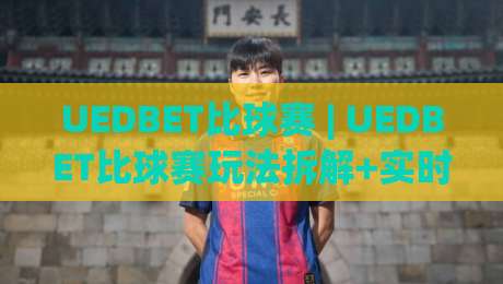 UEDBET比球赛 | UEDBET比球赛玩法拆解+实时数据观察，UEDBET比球赛爱好者都在看什么？|最大权威网页体球网低调看冠军走盘单双盘独赢波胆盘