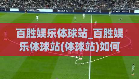 百胜娱乐体球站_百胜娱乐体球站(体球站)如何重塑2026体育内容消费节奏|线上十大最稳让球网升盘在线看评级时间推荐直播源