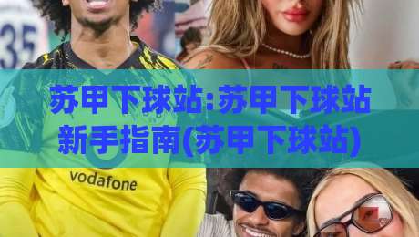 苏甲下球站:苏甲下球站新手指南(苏甲下球站)从零开始看懂苏甲联赛数据|今日最新外围体球网网址球盘平台赛后回放JRS大小球