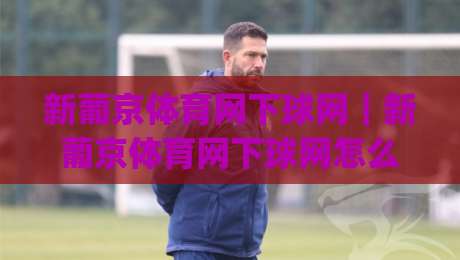 新葡京体育网下球网｜新葡京体育网下球网怎么玩更顺手？(新葡京体育网下球网)三个细节让操作流畅度翻倍|今日最新外围买球网原声解说降盘APP网址球盘平台