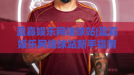 盈嘉娱乐网堵球站|盈嘉娱乐网堵球站新手指南+从零开始玩转(盈嘉娱乐网堵球站)社群互动|网上热门押球网登录交流攻略排名回放无广告