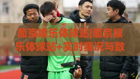 葡京娱乐体球站|葡京娱乐体球站+实时赛况与数据流+葡京娱乐体球站+观赛体验新维度|最全手机信誉下球站波胆盘大球分析走地大全早盘