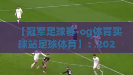【冠军足球赛-og体育买球站足球体育】:2026赛季观赛与投注指南,这些坑你别踩 【冠军足球赛-og体育买球站足球体育】:2026赛季观赛与投注指南,这些坑你别踩