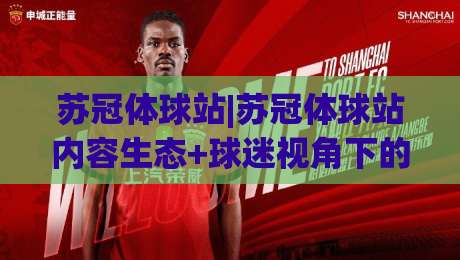 苏冠体球站|苏冠体球站内容生态+球迷视角下的赛事信息新玩法【苏冠体球站】|最全手机信誉买球网链接受让视频半全场动画水位