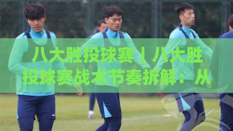 八大胜投球赛｜八大胜投球赛战术节奏拆解：从投手对位到临场应变的观赛思路|最全手机信誉让球网受让视频半全场动画水位精彩片段