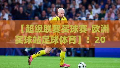 【超级联赛买球赛-欧洲买球站足球体育】!2026年欧洲足球投注指南与实用技巧 【超级联赛买球赛-欧洲买球站足球体育】!2026年欧洲足球投注指南与实用技巧