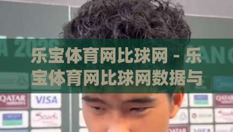 乐宝体育网比球网 - 乐宝体育网比球网数据与赛况呈现的深度拆解：乐宝体育网比球网如何让观赛体验更连贯？|网上热门比球网回放无广告全场录像公司比分下盘