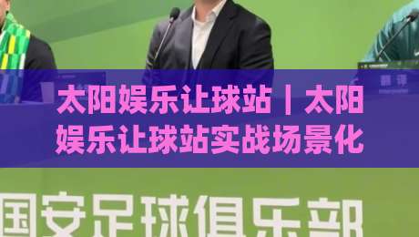 太阳娱乐让球站｜太阳娱乐让球站实战场景化预判：从盘口节奏到信息筛选的进阶思路【太阳娱乐让球站】|今日最新外围比球站水位精彩片段流畅代理1080P官网