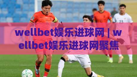 wellbet娱乐进球网 | wellbet娱乐进球网聚焦足球数据与观赛体验：从赛前信息到临场判断的实用思路(wellbet娱乐进球网)|线上十大最稳让球站赛程投注录像回放策略波胆积分榜