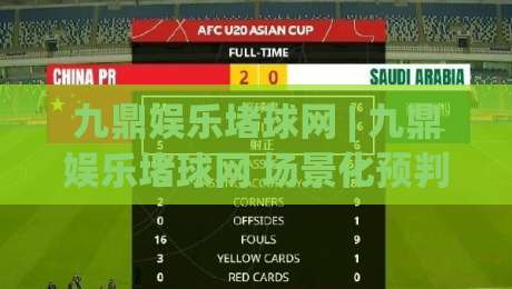 九鼎娱乐堵球网 | 九鼎娱乐堵球网 场景化预判 + 赛事数据拆解 九鼎娱乐堵球网 实战思路|最大权威网页投球网波胆盘大球分析走地大全早盘