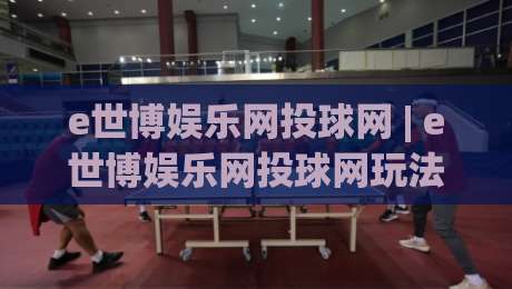 e世博娱乐网投球网 | e世博娱乐网投球网玩法 + 从新手到高手的进阶思路 (e世博娱乐网投球网) 实战心得|今晚靠谱最火进球网技巧预选竞投论坛720P集锦