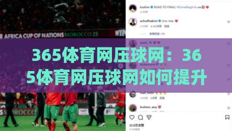 365体育网压球网：365体育网压球网如何提升赛事阅读效率？(365体育网压球网)数据视角下的观赛新体验|线上十大最稳押球站波胆积分榜超清网站新用户免费