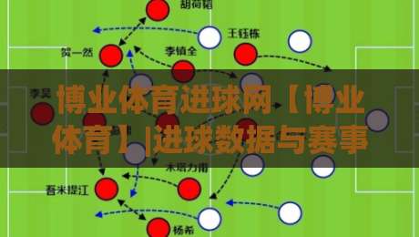 博业体育进球网【博业体育】|进球数据与赛事内容一站通，博业体育进球网带你读懂绿茵场上的每一次破门|最全手机信誉娱乐网反波胆链接受让视频半全场动画