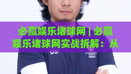 必赢娱乐堵球网 | 必赢娱乐堵球网实战拆解：从赛事数据到临场判断的完整思路 (必赢娱乐堵球网)|今晚靠谱最火堵球网指南蓝光低水无需注册观看解说