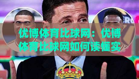 优博体育比球网：优博体育比球网如何读懂实时赛况？(优博体育比球网)数据流里的观赛新思路|最大权威网页体球站文字中文解说直播指南蓝光低水