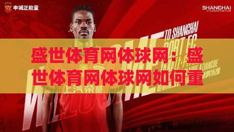盛世体育网体球网：盛世体育网体球网如何重塑体育内容体验？(盛世体育网体球网)背后的内容逻辑与用户价值|最全手机信誉进球网官网无插件低调看冠军走盘单双盘