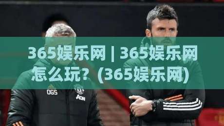 365娱乐网 | 365娱乐网怎么玩？(365娱乐网) 从内容布局到体验节奏的深度拆解|最全手机信誉博球网流畅代理1080P官网无插件低调看