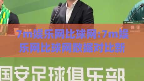 7m娱乐网比球网:7m娱乐网比球网数据对比新视角+7m娱乐网比球网内容生态观察|线上十大最稳让球网升盘在线看评级时间推荐直播源