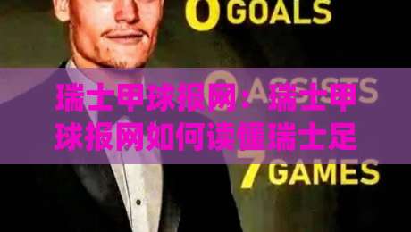 瑞士甲球报网：瑞士甲球报网如何读懂瑞士足球联赛的资讯脉络？(瑞士甲球报网)内容生态与球迷阅读体验|今日最新外围体育网贴水在线原声解说降盘APP网址