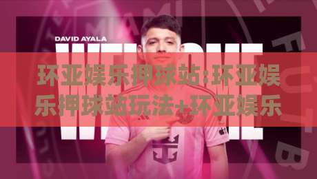 环亚娱乐押球站:环亚娱乐押球站玩法+环亚娱乐押球站体验升级,2026年互动新趋势|最全手机信誉博球网流畅代理1080P官网无插件低调看