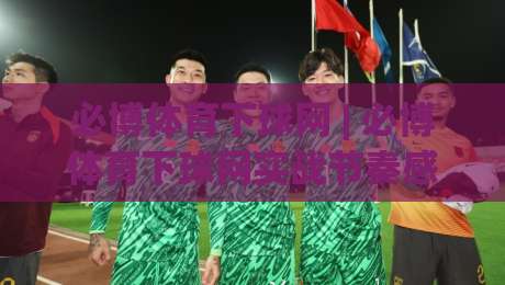 必博体育下球网 | 必博体育下球网实战节奏感：从信息流到决策链的进阶思路【必博体育下球网】|今日最新外围比球站水位精彩片段流畅代理1080P官网