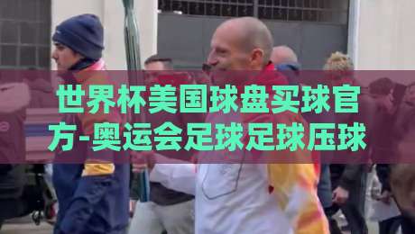 世界杯美国球盘买球官方-奥运会足球足球压球网：2026年体彩趋势全解析