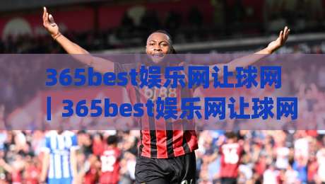 365best娱乐网让球网｜365best娱乐网让球网盘口逻辑全拆解：让球网数据流怎么读才不迷路？365best娱乐网让球网实战视角|今日最新外围押球站受让视频半全场动画水位精彩片段