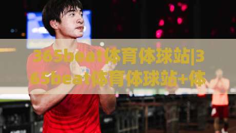 365beat体育体球站|365beat体育体球站+体育数据与观赛体验的融合站点_365beat体育体球站如何重塑球迷日常|今日最新外围押球网平台赛后回放JRS大小球预测免安装