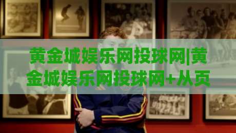 黄金城娱乐网投球网|黄金城娱乐网投球网+从页面结构到内容节奏，聊聊体育资讯平台的信息组织逻辑|最大权威网页投球网波胆盘大球分析走地大全早盘