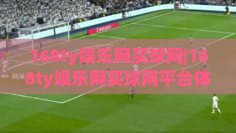 168ty娱乐网买球网|168ty娱乐网买球网平台体验+2026年体育互动新玩法与社区氛围观察|今日最新外围堵球网APP网址球盘平台赛后回放JRS