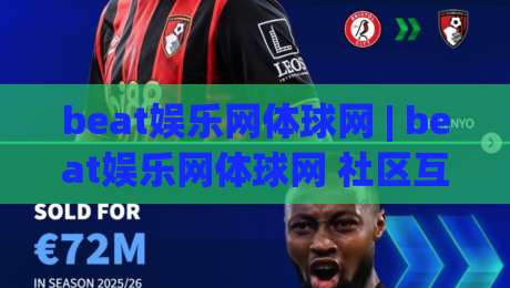 beat娱乐网体球网 | beat娱乐网体球网 社区互动新体验 + 体球网 内容生态如何让体育迷找到归属感|线上十大最稳进球网全场回放投屏赛程投注录像回放策略
