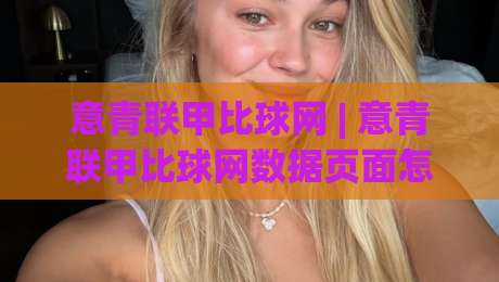 意青联甲比球网 | 意青联甲比球网数据页面怎么用？(意青联甲比球网)赛程与积分追踪的实用思路|今晚靠谱最火押球站软件登入上盘地址两球半社区