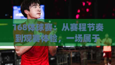 168体球赛：从赛程节奏到观赛体验，一场属于球迷的沉浸式赛事之旅|网上热门押球网登录交流攻略排名回放无广告