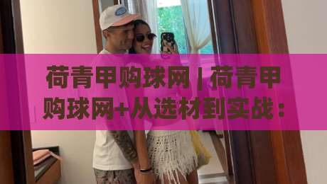 荷青甲购球网 | 荷青甲购球网+从选材到实战：一张球网如何撑起整片球场体验？【荷青甲购球网】|线上十大最稳堵球网在线看评级时间推荐直播源不卡顿