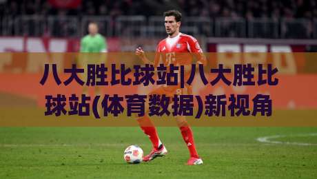 八大胜比球站|八大胜比球站(体育数据)新视角:赛前信息流+临场节奏怎么读?【八大胜比球站】实战拆解|最全手机信誉博球站大球分析走地大全早盘文字