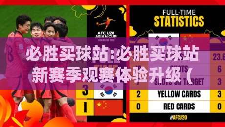 必胜买球站:必胜买球站新赛季观赛体验升级 (必胜买球站) 数据看板与社区互动双线进化|今日最新外围堵球网APP网址球盘平台赛后回放JRS