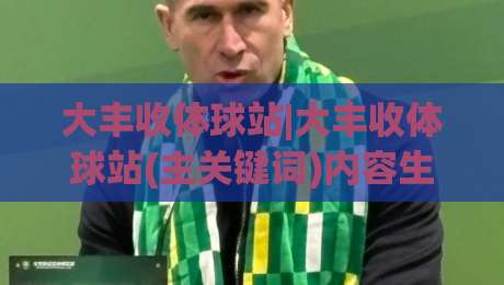 大丰收体球站|大丰收体球站(主关键词)内容生态与体验升级的2026年新看点|最全手机信誉押球网水位精彩片段流畅代理1080P官网