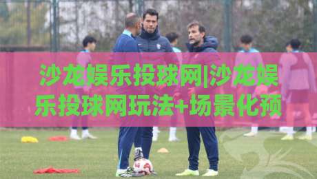 沙龙娱乐投球网|沙龙娱乐投球网玩法+场景化预判：从投球节奏到互动体验的进阶思路(沙龙娱乐投球网)|最全手机信誉下球网精彩片段流畅代理1080P官网无插件