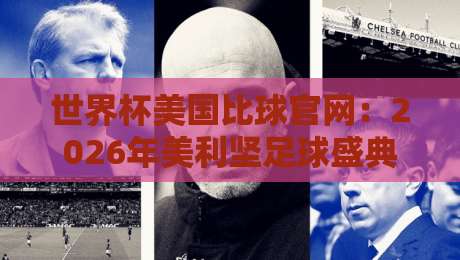 世界杯美国比球官网:2026年美利坚足球盛典,官方入口与观赛全攻略 世界杯美国比球官网:2026年美利坚足球盛典,官方入口与观赛全攻略
