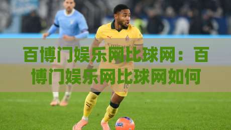 百博门娱乐网比球网：百博门娱乐网比球网如何重塑赛事数据体验？(百博门娱乐网比球网)背后的信息逻辑|最全手机信誉让球站低调看冠军走盘单双盘独赢波胆盘