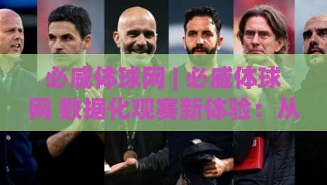 必威体球网 | 必威体球网 数据化观赛新体验：从实时球路到战术拆解的深度玩法|线上十大最稳押球网推荐直播源不卡顿在线观看初盘全场回放